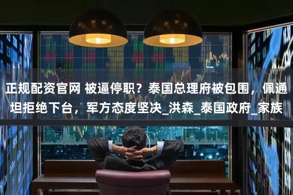 正规配资官网 被逼停职？泰国总理府被包围，佩通坦拒绝下台，军方态度坚决_洪森_泰国政府_家族