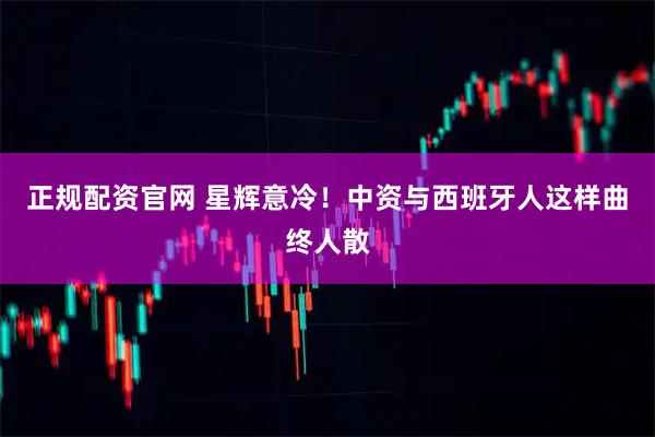 正规配资官网 星辉意冷！中资与西班牙人这样曲终人散