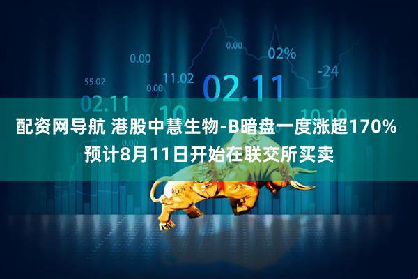 配资网导航 港股中慧生物-B暗盘一度涨超170% 预计8月11日开始在联交所买卖