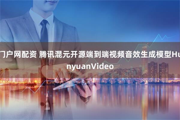 门户网配资 腾讯混元开源端到端视频音效生成模型HunyuanVideo