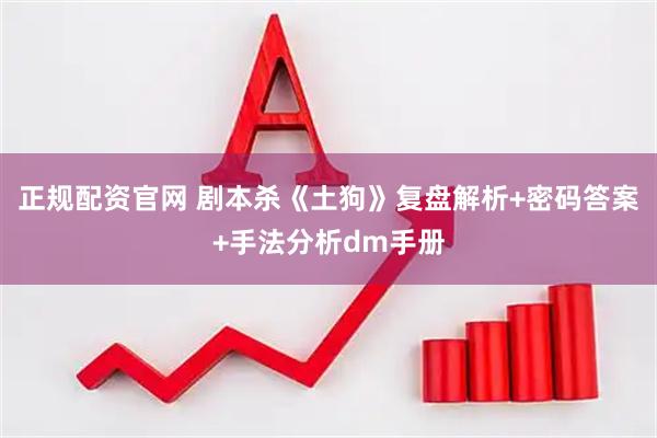 正规配资官网 剧本杀《土狗》复盘解析+密码答案+手法分析dm手册