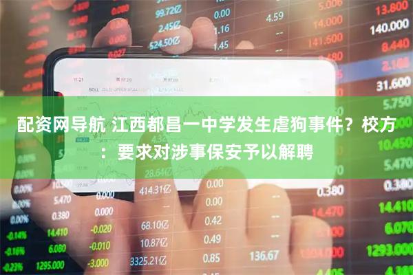 配资网导航 江西都昌一中学发生虐狗事件？校方：要求对涉事保安予以解聘