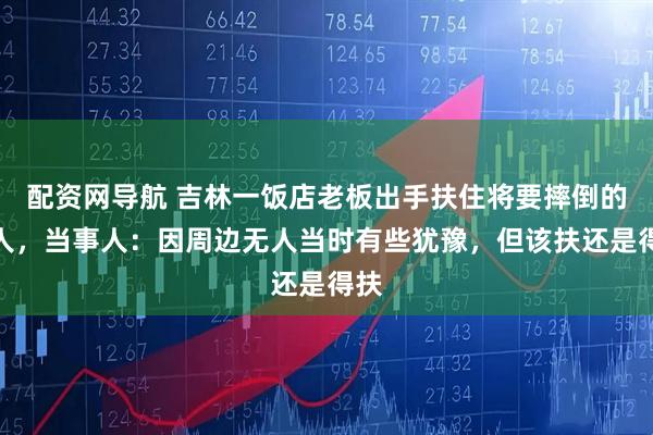 配资网导航 吉林一饭店老板出手扶住将要摔倒的老人，当事人：因周边无人当时有些犹豫，但该扶还是得扶