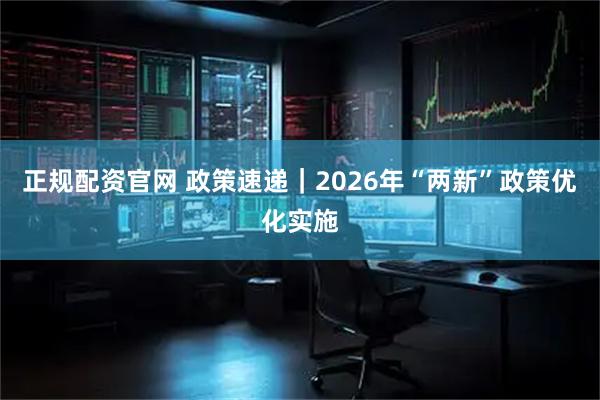 正规配资官网 政策速递｜2026年“两新”政策优化实施